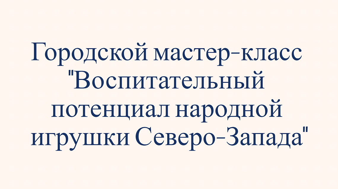 Воспитательный потенциал народной игрушки Северо-Запада: мастер-класс в ГБДОУ детский сад №74 Василеостровского района Санкт-Петербурга
